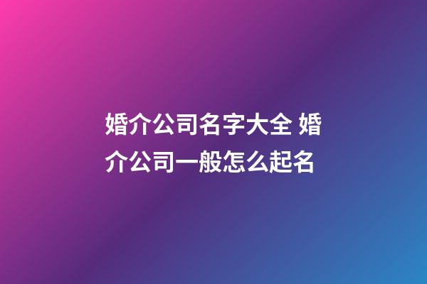 婚介公司名字大全 婚介公司一般怎么起名-第1张-公司起名-玄机派